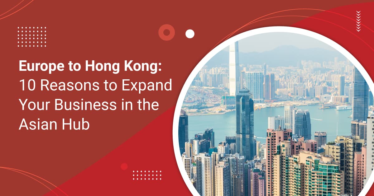 Europe to Hong Kong: 10 Reasons to Expand Your Business in the Asian Hub